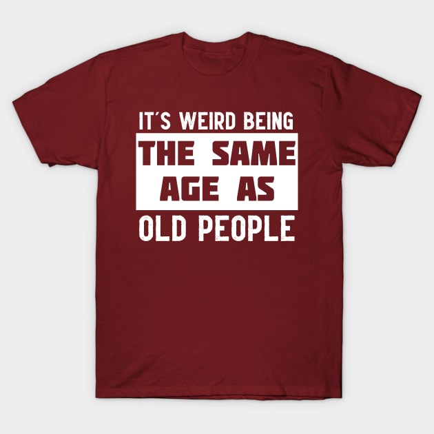 It's Weird Being The Same Age As Old People T-Shirt by marlarhouse